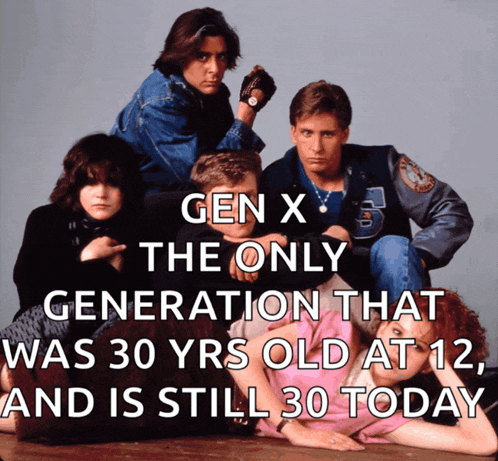 a group of people sitting next to each other with the words gen x the only generation that was 30 yrs old at 12 and is still 30 today