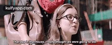 a woman wearing glasses says that day in that house , i really thought we were going to die .