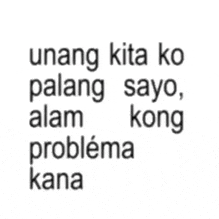 a black and white image with the words unang kita ko pulang sayo alam kong problema kana