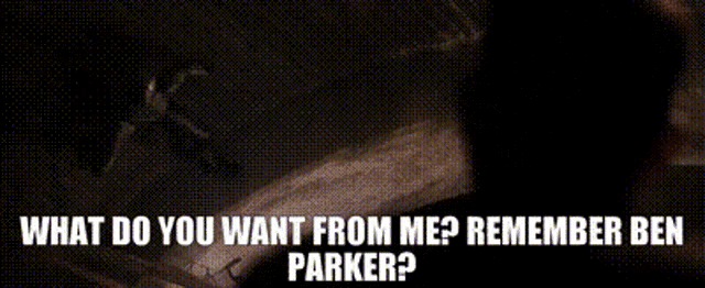 what do you want from me ? remember ben parker