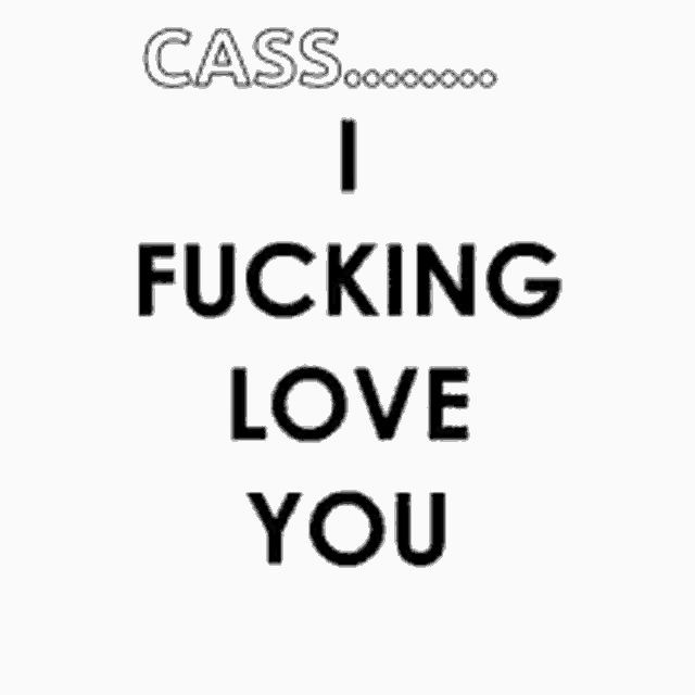a black and white poster that says cass i love fucking you .