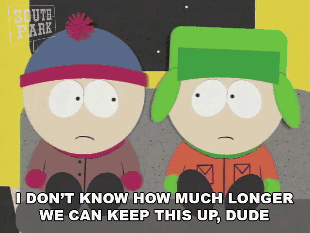 two south park characters are sitting next to each other and one says " i don 't know how much longer we can keep this up "