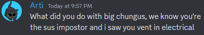 arti today at 9:57 pm what did you do with big chungus we know you 're the sus impostor and i saw you vent in electrical