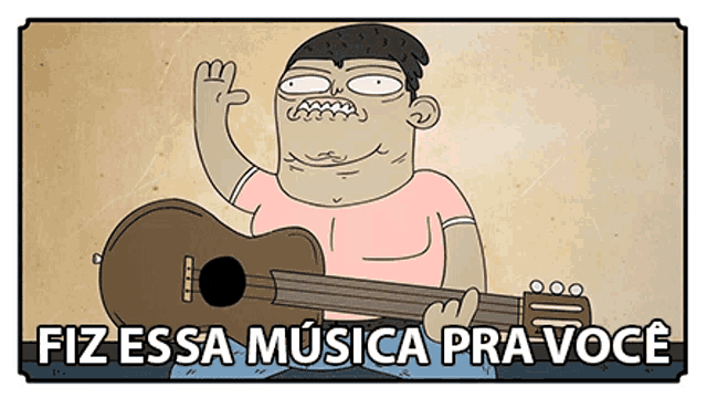 a cartoon of a man holding a guitar with the words fiz essa musica pra voce