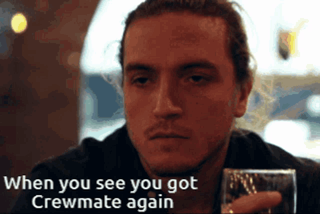 a man holding a glass with the words when you see you got crewmate again