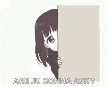 a girl peeking out from behind a wall with the words `` are ju gonna ask '' written on it .