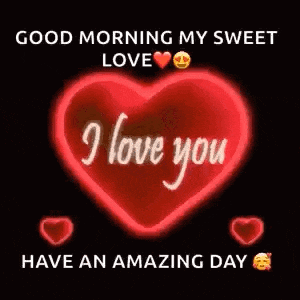 good morning my sweet love i love you have an amazing day .