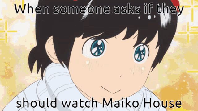 a picture of a girl with the words when someone asks if they should watch maiko house below it