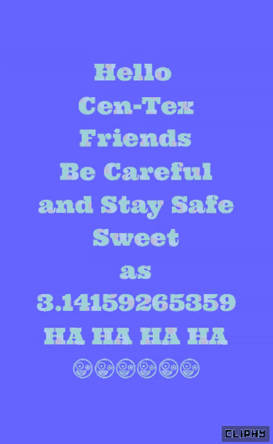 a blue background with the words hello cen-tex friends be careful and stay safe sweet as 3.141592653589