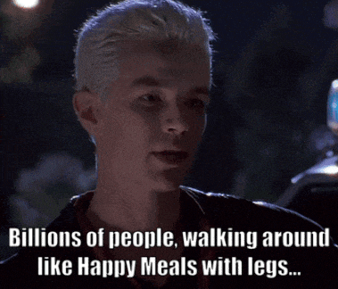 a spike from buffy the vampire slayer is talking about billions of people walking around like happy meals with legs