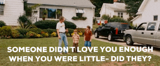 someone didn t love you enough when you were little- did they