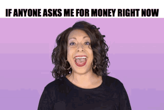 a woman is making a funny face with the words if anyone asks me for money right now .