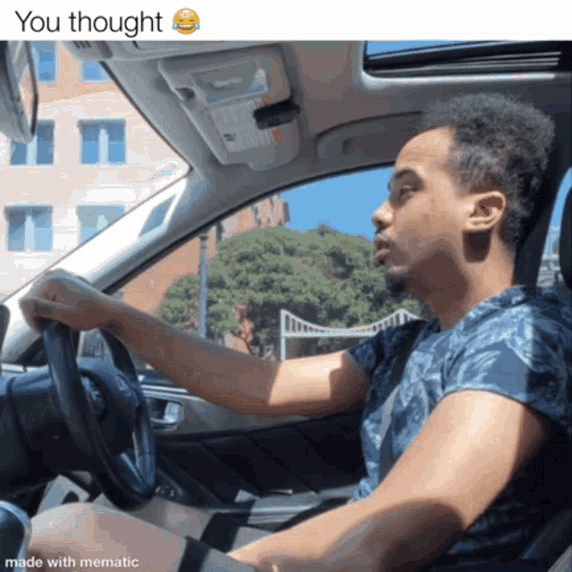 a man driving a car with a caption that says " you thought "