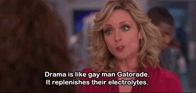 a woman is saying that drama is like gay man gatorade .