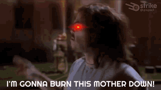 a man with red eyes and the words i 'm gonna burn this mother down