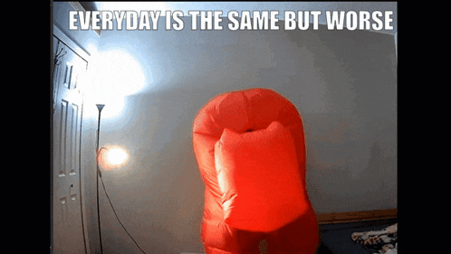 a picture of a red inflatable with the caption everyday is the same but worse