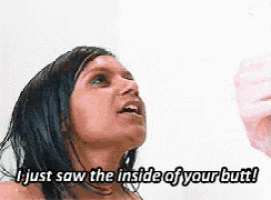 a woman is taking a shower and says i just saw the inside of your butt !
