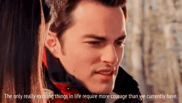 the only really exciting things in life require more courage than we currently have.
