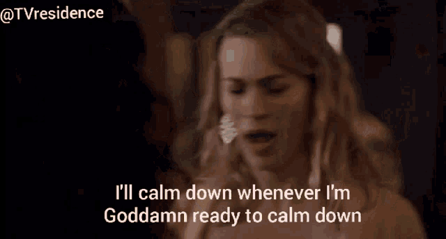 a woman says i 'll calm down whenever i 'm goddamn ready to calm down ..