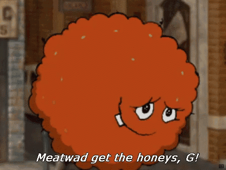 a cartoon character that says meatwad get the honeys g