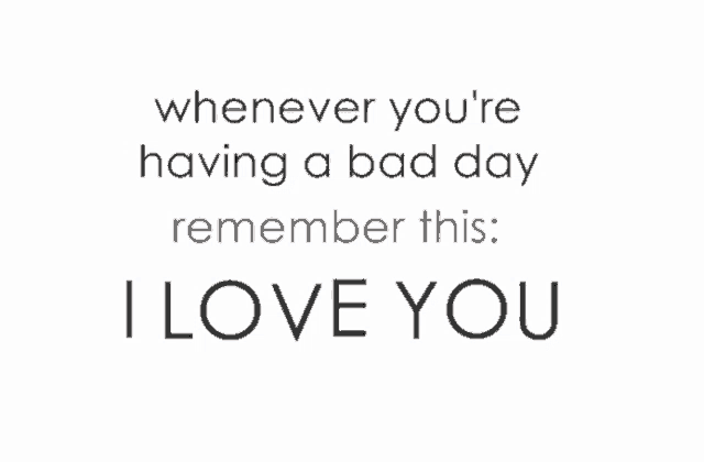 a white background with the words whenever you 're having a bad day remember this i love you
