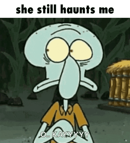 squidward from spongebob squarepants is making a funny face and saying `` she still haunt me '' .