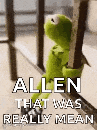 kermit the frog is sitting on a railing with the words `` allen that was really mean '' on it .