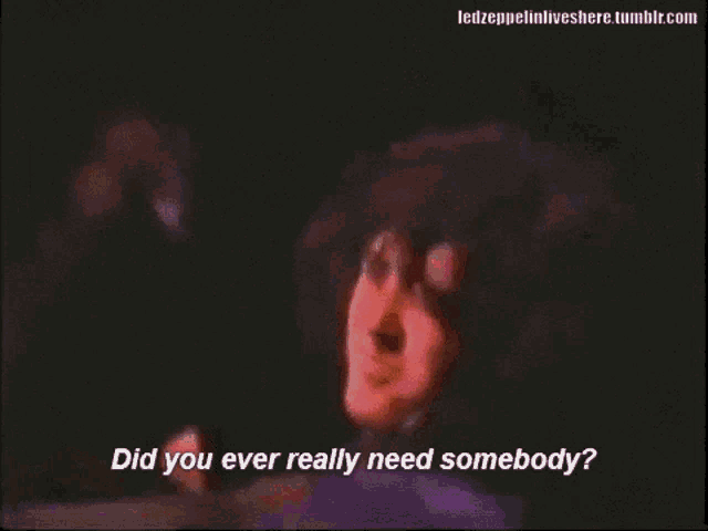 Led Zeppelin Did You Ever Really Need Somebody GIF - Led Zeppelin Did You Ever Really Need Somebody And Really Need Em Bad GIFs
