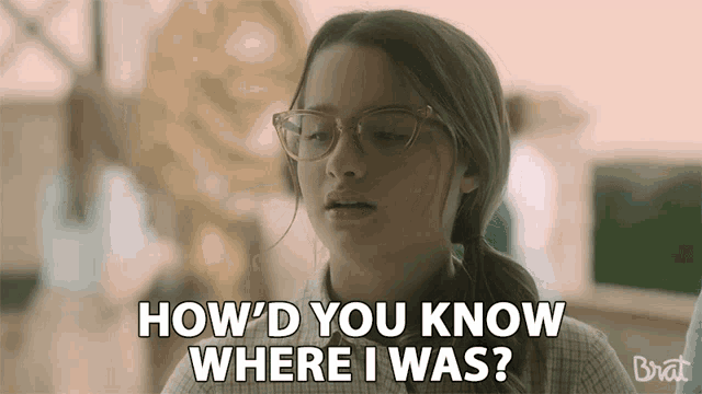 a girl wearing glasses is asking how 'd you know where i was