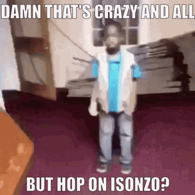 a man in a blue shirt is standing in a room with the caption damn that 's crazy and all but hop on isonzo