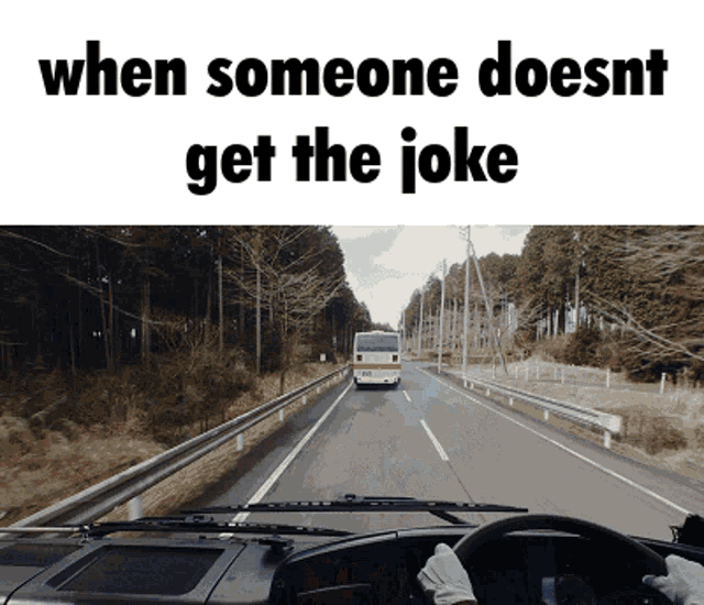 a picture of a car driving down a road with the caption when someone does nt get the joke