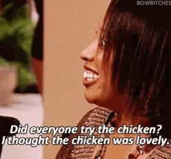 a woman is laughing and saying " did everyone try the chicken ? i thought the chicken was lovely . "