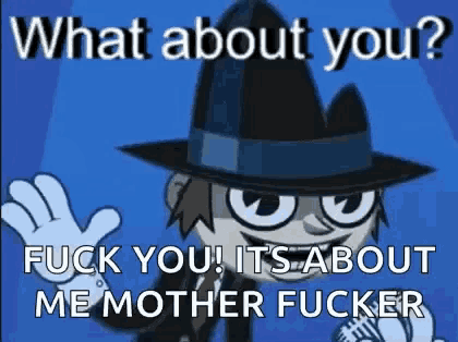 a cartoon character wearing a hat and gloves says what about you ? fuck you ! it 's about me mother fucker