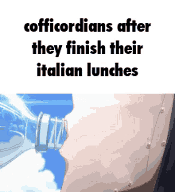a person drinking water from a bottle with a caption that says ' cofficordians after they finish their italian lunches