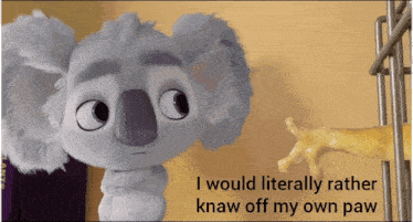 a cartoon koala bear says " i would literally rather know off my own paw "