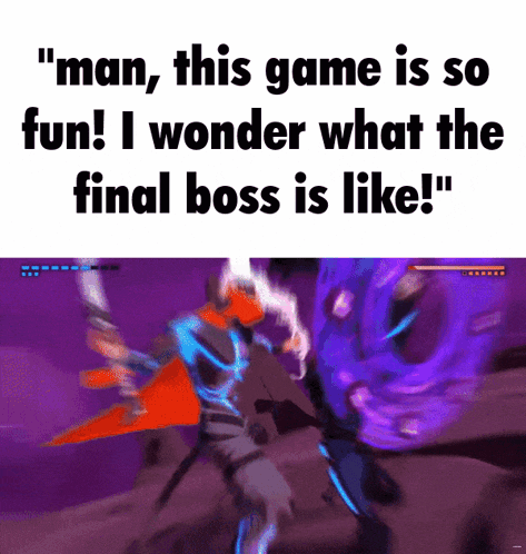 a meme that says " man this game is so fun i wonder what the final boss is like ! "