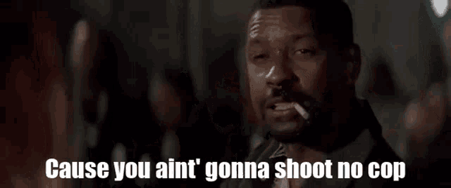 a man is smoking a cigarette and says `` cause you ain 't gonna shoot no cop ''