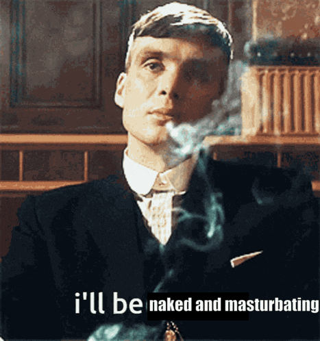 a man in a suit smoking a cigarette with the words " i 'll be naked and masturbating " below him