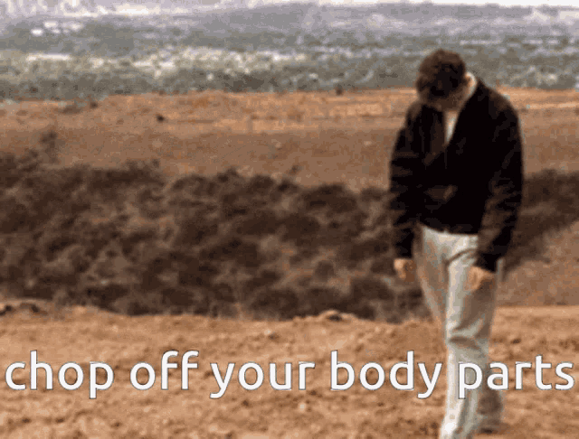 a man is walking in the dirt with the words chop off your body parts