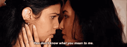two women are touching each other 's faces and one of them is saying `` you don 't know what you mean to me .