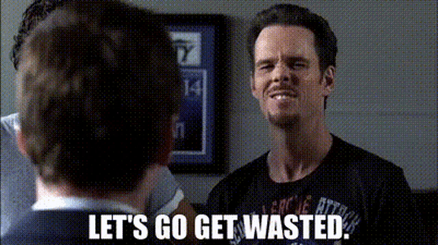 a man says let 's go get wasted while another man looks on