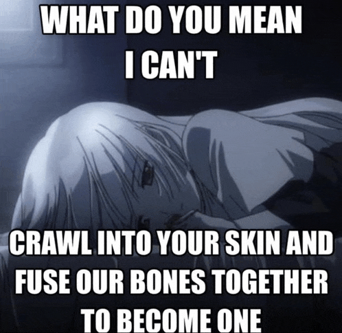 what do you mean i can 't crawl into your skin and fuse our bones together to become one written in white