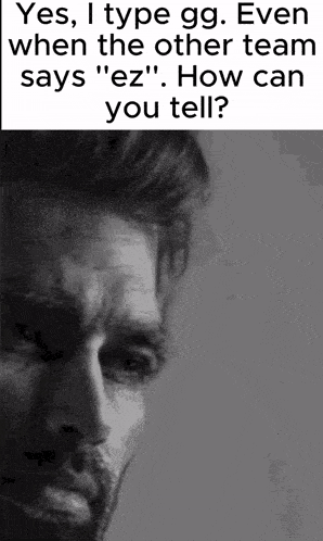 a black and white photo of a man 's face with the words yes i type gg