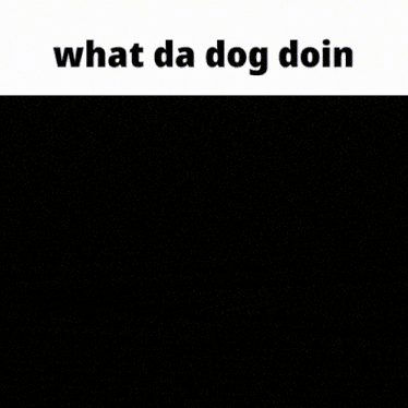 a man with his eyes closed and the words what da dog doin