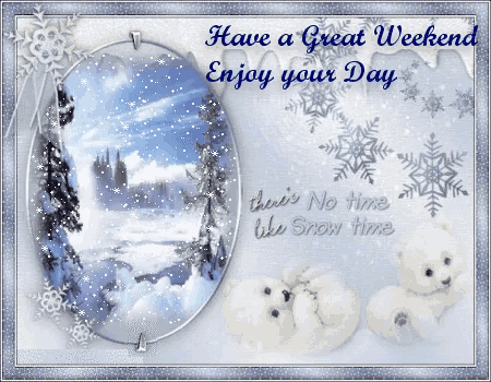 a greeting card that says " have a great weekend enjoy your day there 's no time like snow time "