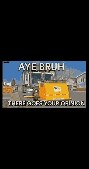 a yellow garbage truck is driving down a street with a caption saying aye bruh there goes your opinion