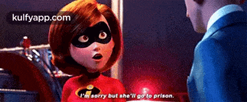 a cartoon character from the movie the incredibles says i 'm sorry but she 'll go to prison