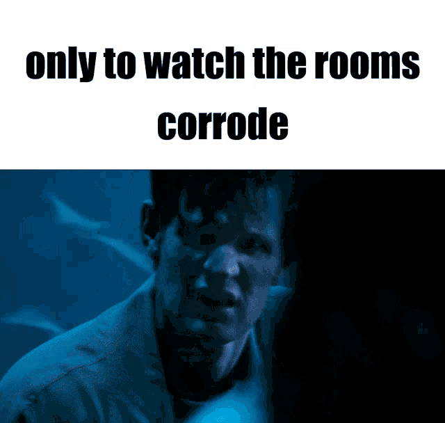 a man in a dark room with the words " only to watch the rooms corrode " above him