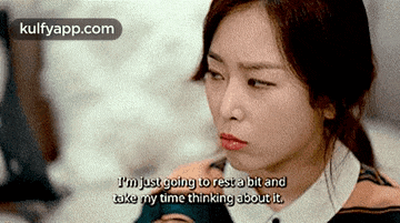a woman is saying that she is going to rest a bit and take her time thinking about it .