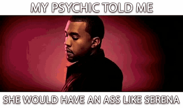 a picture of kanye west with the caption my psychic told me she would have an ass like serena